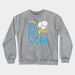 Did you even show your work bro? Crewneck Sweatshirt